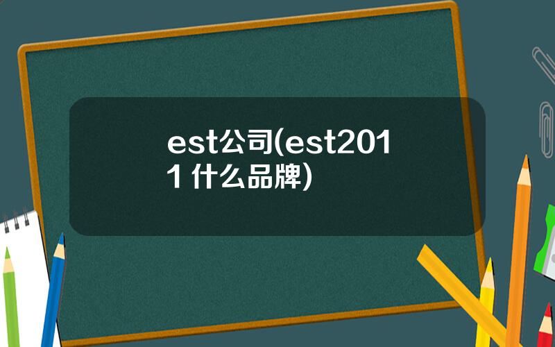 est公司(est2011 什么品牌)